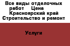 Все виды отделочных работ  › Цена ­ 200 - Красноярский край Строительство и ремонт » Услуги   . Красноярский край